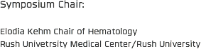 Symposium Chair: Elodia Kehm Chair of Hematology
Rush Univetrsity Medical Center/Rush University